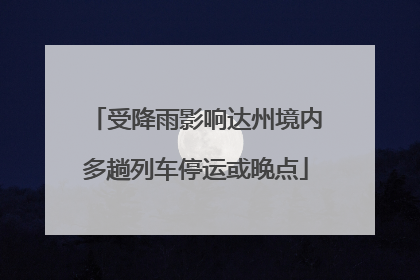 受降雨影响达州境内多趟列车停运或晚点