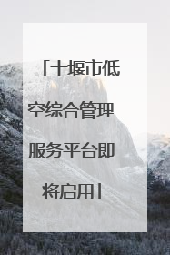 十堰市低空综合管理服务平台即将启用