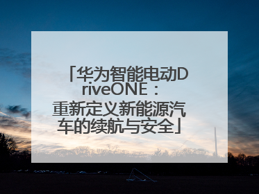华为智能电动DriveONE：重新定义新能源汽车的续航与安全