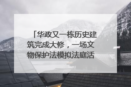 华政又一栋历史建筑完成大修，一场文物保护法模拟法庭活动在此举行