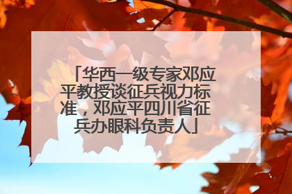 华西一级专家邓应平教授谈征兵视力标准，邓应平四川省征兵办眼科负责人