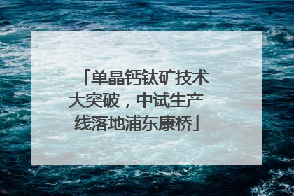 单晶钙钛矿技术大突破，中试生产线落地浦东康桥