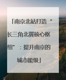 南京北站打造“长三角北翼核心枢纽”：提升南京的城市能级