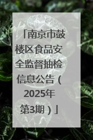 南京市鼓楼区食品安全监督抽检信息公告（2025年第3期）
