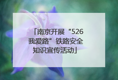 南京开展“526 我爱路”铁路安全知识宣传活动