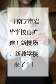 南宁市爱华学校再扩建！新操场、新教学楼来了！