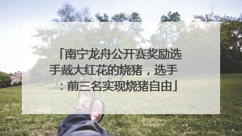 南宁龙舟公开赛奖励选手戴大红花的烧猪，选手：前三名实现烧猪自由