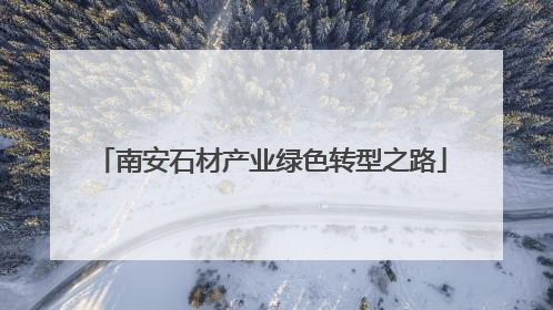 南安石材产业绿色转型之路