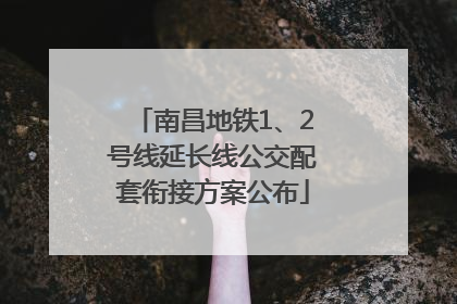南昌地铁1、2号线延长线公交配套衔接方案公布