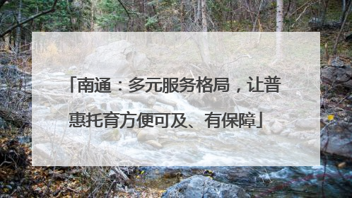 南通：多元服务格局，让普惠托育方便可及、有保障