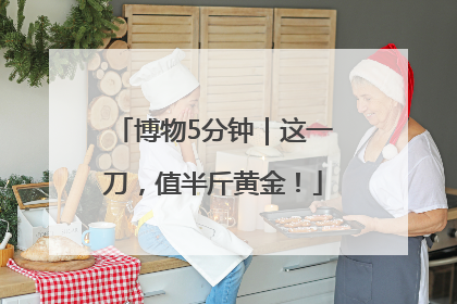 博物5分钟｜这一刀，值半斤黄金！
