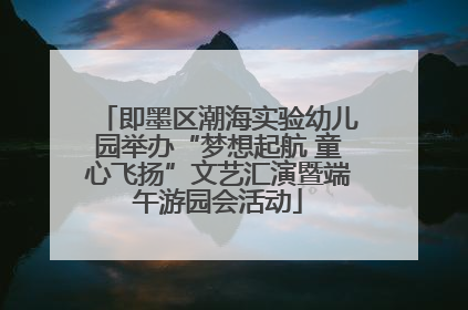 即墨区潮海实验幼儿园举办“梦想起航 童心飞扬”文艺汇演暨端午游园会活动
