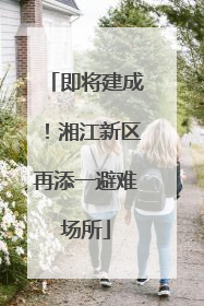 即将建成！湘江新区再添一避难场所