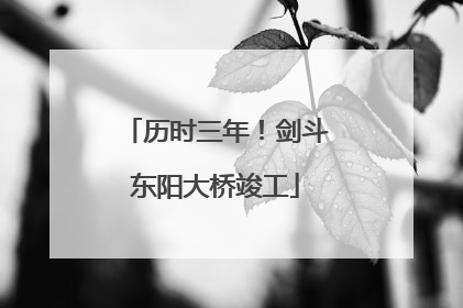 历时三年！剑斗东阳大桥竣工