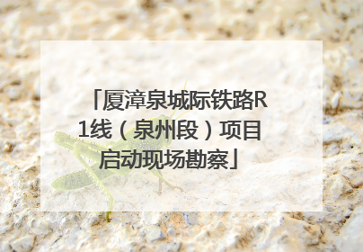 厦漳泉城际铁路R1线（泉州段）项目启动现场勘察