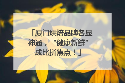 厦门烘焙品牌各显神通，“健康新鲜”成比拼焦点！
