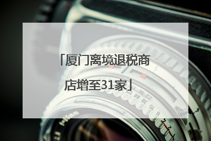 厦门离境退税商店增至31家