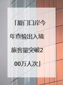 厦门口岸今年查验出入境旅客量突破200万人次