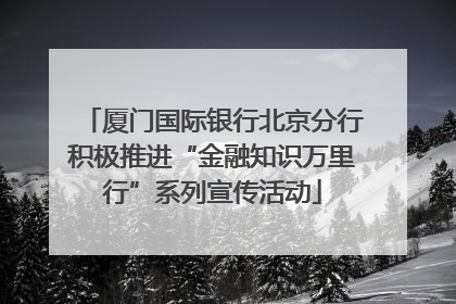 厦门国际银行北京分行积极推进“金融知识万里行”系列宣传活动