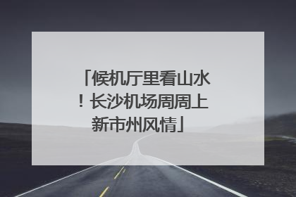 候机厅里看山水！长沙机场周周上新市州风情