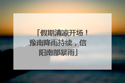 假期清凉开场！豫南降雨持续，信阳南部暴雨