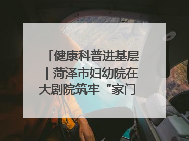 健康科普进基层｜菏泽市妇幼院在大剧院筑牢“家门口”健康防线