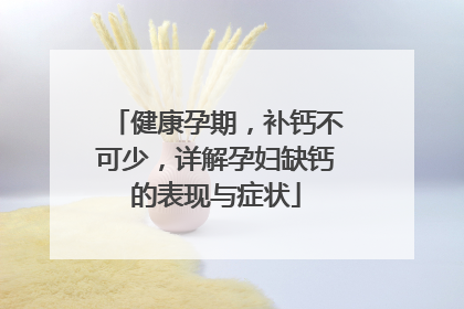 健康孕期，补钙不可少，详解孕妇缺钙的表现与症状