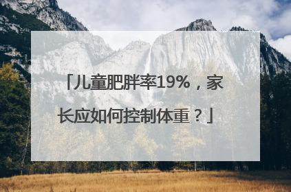 儿童肥胖率19%，家长应如何控制体重？