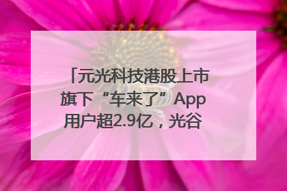 元光科技港股上市 旗下“车来了”App用户超2.9亿，光谷上市公司增至69家