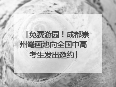 免费游园！成都崇州罨画池向全国中高考生发出邀约