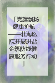党旗飘扬·健康护航——北海医院开展进盐企筑防线健康服务行动