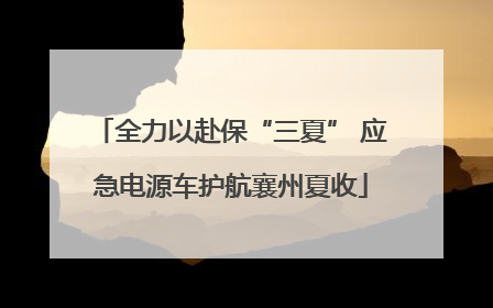 全力以赴保“三夏” 应急电源车护航襄州夏收
