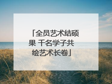 全员艺术结硕果 千名学子共绘艺术长卷