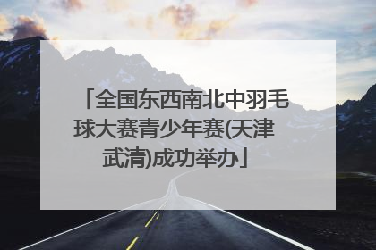 全国东西南北中羽毛球大赛青少年赛(天津武清)成功举办