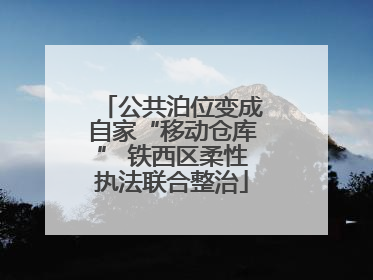 公共泊位变成自家“移动仓库” 铁西区柔性执法联合整治