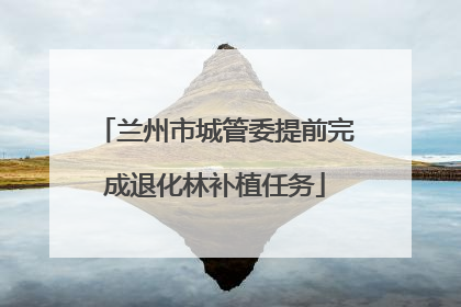 兰州市城管委提前完成退化林补植任务