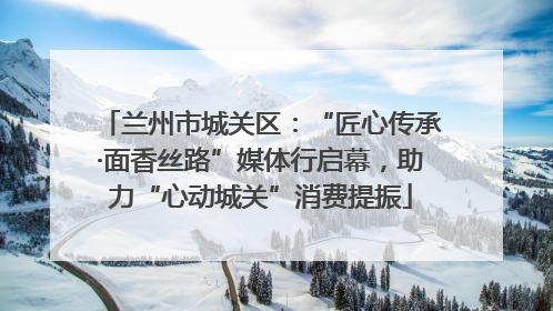 兰州市城关区：“匠心传承·面香丝路”媒体行启幕，助力“心动城关”消费提振