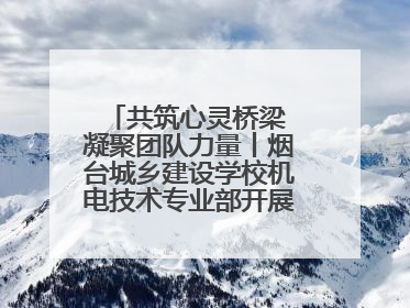 共筑心灵桥梁 凝聚团队力量丨烟台城乡建设学校机电技术专业部开展心理健康讲座及团辅活动