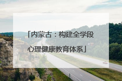 内蒙古：构建全学段心理健康教育体系