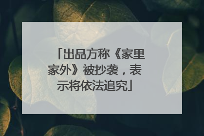 出品方称《家里家外》被抄袭，表示将依法追究