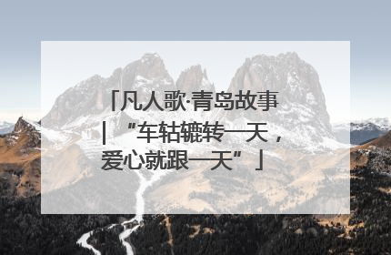凡人歌·青岛故事｜“车轱辘转一天，爱心就跟一天”