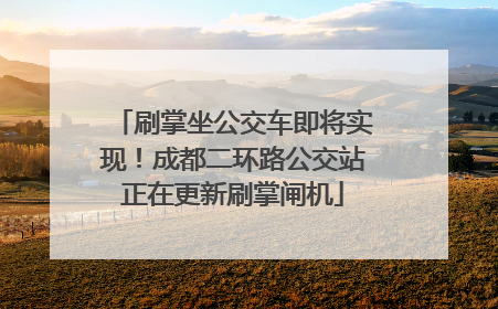 刷掌坐公交车即将实现！成都二环路公交站正在更新刷掌闸机