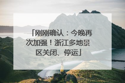 刚刚确认：今晚再次加强！浙江多地景区关闭、停运