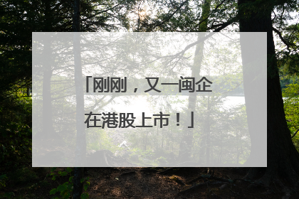 刚刚，又一闽企在港股上市！