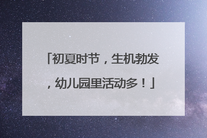初夏时节，生机勃发，幼儿园里活动多！