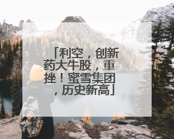 利空，创新药大牛股，重挫！蜜雪集团，历史新高