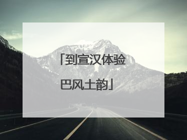 到宣汉体验巴风土韵