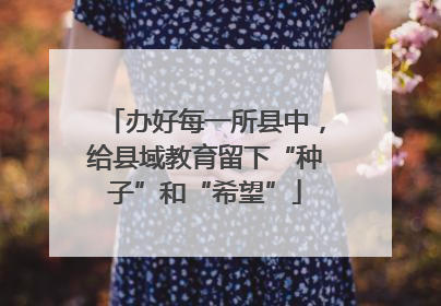 办好每一所县中，给县域教育留下“种子”和“希望”