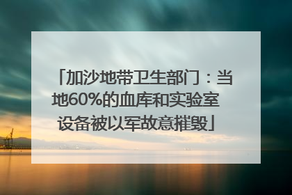 加沙地带卫生部门：当地60%的血库和实验室设备被以军故意摧毁