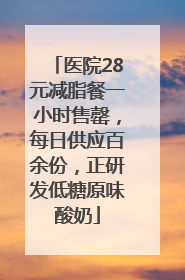 医院28元减脂餐一小时售罄，每日供应百余份，正研发低糖原味酸奶